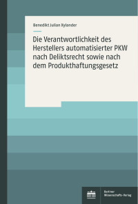 Benedikt Julian Xylander — Die Verantwortlichkeit des Herstellers automatisierter PKW nach Deliktsrecht sowie nach dem Produkthaftungsgesetz