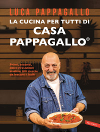 Luca Pappagallo — La cucina per tutti di Casa Pappagallo. Primi, secondi, dolci irresistibili in oltre 100 ricette da leccarsi i baffi