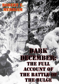 Robert E. Merriam — Dark December: The Full Account of the Battle of the Bulge [Illustrated Edition]