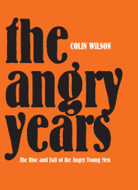 COLIN WILSON — THE ANGRY YEARS: THE RISE AND FALL OF THE ANGRY YOUNG MEN