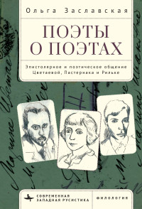 Ольга Заславская — Поэты о поэтах. Эпистолярное и поэтическое общение Цветаевой, Пастернака и Рильке