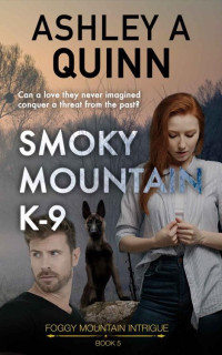 Ashley A Quinn — Smoky Mountain K-9: A small-town romantic suspense (Foggy Mountain Intrigue Book 5)