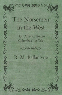 Robert Michael Ballantyne — The Norsemen in the West; Or, America Before Columbus - A Tale