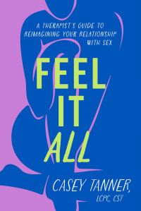 Casey Tanner — Feel It All: A Therapist's Guide to Reimagining Your Relationship with Sex