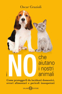 Oscar Grazioli — I no che aiutano i nostri animali. Come proteggerli da incidenti domestici, errori alimentari e pericoli insospettati