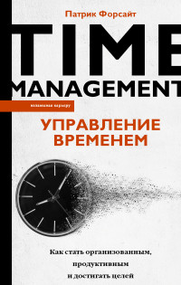 Патрик Форсайт — Управление временем. Как стать организованным, продуктивным и достигать целей