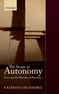 Katerina Deligiorgi [Deligiorgi, Katerina] — The Scope of Autonomy: Kant and the Morality of Freedom