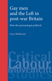 Lucy Robinson; — Gay Men and the Left in Post-war Britain