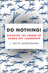 J. Keith Murnighan — Do Nothing!: Discover the Power of Hands-Off Leadership