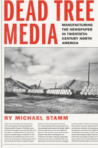 Michael Stamm — Dead Tree Media: Manufacturing the Newspaper in Twentieth-Century North America