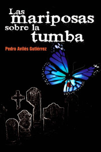 Pedro Avilés Gutiérrez — Las mariposas sobre la tumba