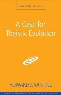 Howard J. Van Till; — A Case for Theistic Evolution