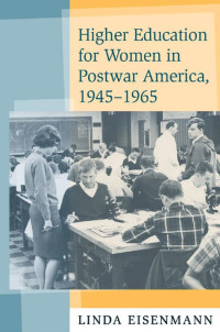 Linda Eisenmann — Higher Education for Women in Postwar America, 1945–1965