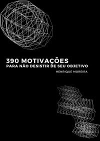 Henrique Moreira — 390 Motivações: Para não desistir de seu objetivo