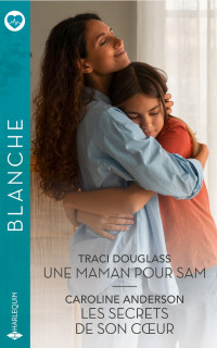 Traci Douglass & Caroline Anderson — Une maman pour Sam, Les secrets de son cœur