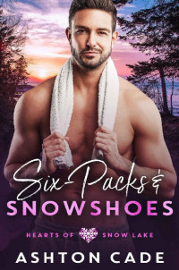 Ashton Cade — Six-Packs and Snowshoes (Hearts of Snow Lake Book 5)