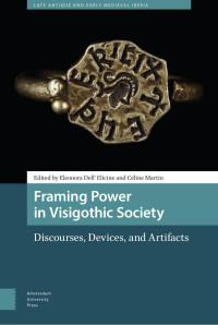 Eleonora Dell’ Elicine & Céline Martin (Editors) — Framing Power in Visigothic Society