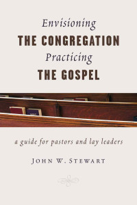 John W. Stewart — Envisioning the Congregation, Practicing the Gospel