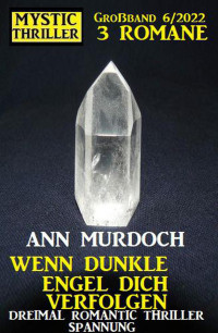 Ann Murdoch — Wenn dunkle Engel dich verfolgen: Mystic Thriller Großband 3 Romane 6/2022: Dreimal Romantic Thriller Spannung