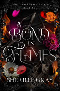 Sherilee Gray — A Bond in Flames (The Thornheart Trials, Book #6)