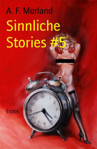 A. F. Morland — Sinnliche Stories #5 (German Edition)