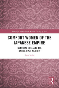 Park Yuha — Comfort Women of the Japanese Empire: Colonial Rule and the Battle over Memory