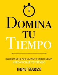 Thibaut Meurisse — Domina Tu Tiempo : Una guía práctica para aumentar tu productividad y aprovechar tu tiempo (Colección Domina Tu(s)... nº 8) (Spanish Edition)
