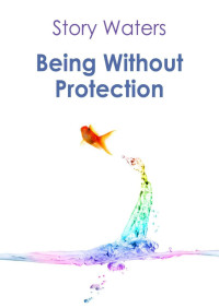 Story Waters — Being Without Protection (The Bridge of Consciousness Book 1)