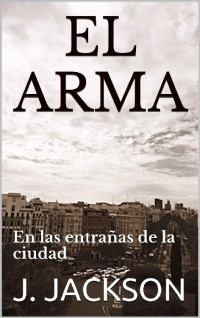 J. JACKSON — EL ARMA: En las entrañas de la ciudad (Spanish Edition)
