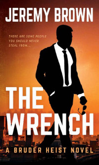 Jeremy Brown — The Wrench : A Hardboiled Crime Novel (Bruder Heist Book 1)