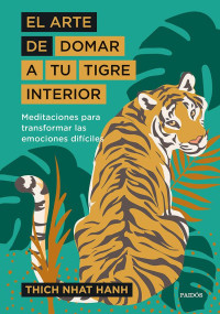 Thich Nhat Hanh — El Arte De Domar a Tu Tigre Interior