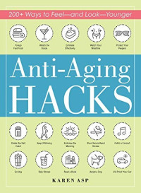 Karen Asp — Anti-Aging Hacks: 200+ Ways to Feel--And Look--Younger