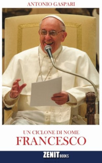 A. Gaspari — Un ciclone di nome Francesco: Il Papa venuto dalla fine del mondo (Italian Edition)