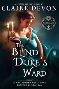 Claire Devon — The Blind Duke's Ward : A Steamy Guardian/Ward Historical Regency Romance Novel (Dukes Ever After Book 1)