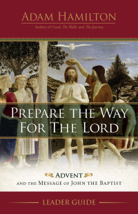 Hamilton, Adam; — Prepare the Way for the Lord Leader Guide: Advent and the Message of John the Baptist