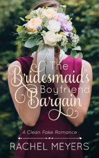 Rachel Meyers [Meyers, Rachel] — The Bridesmaid's Boyfriend Bargain (Clean Fake Romance 05)