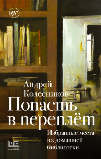 Андрей Владимирович Колесников — Попасть в переплёт. Избранные места из домашней библиотеки