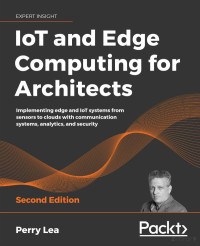 -- — IoT and Edge Computing for Architects： Implementing edge and IoT systems from sensors to clouds with communication systems, analytics, and security