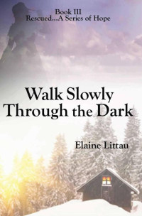 Elaine Littau — Walk Slowly Through the Dark (Rescued...A Series of Hope)