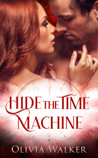 Olivia Walker — Hide The Time Machine (A Time Travel Romance)