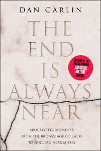 Dan Carlin — The End Is Always Near: Apocalyptic Moments From the Bronze Age Collapse to Nuclear Near Misses