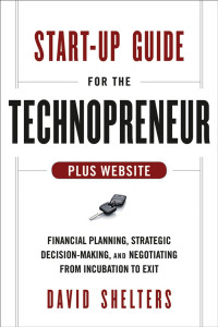 David Shelters — Start-Up Guide for the Technopreneur: Financial Planning, Decision Making, and Negotiating from Incubation to Exit