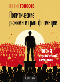 Григорий Васильевич Голосов — Политические режимы и трансформации: Россия в сравнительной перспективе