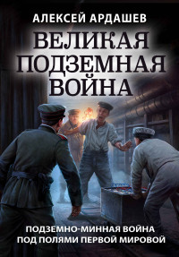 Алексей Николаевич Ардашев — Великая подземная война: подземно-минная война под полями Первой мировой