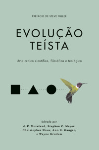 Wayne Grudem & J. P. Moreland & Stephen C. Meyer & Christopher Shaw & Ann K. Gauger — Evolução teísta: Uma crítica científica, filosófica e teológica