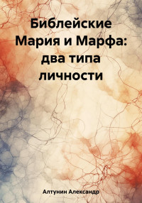 Александр Иванович Алтунин — Библейские Мария и Марфа: два типа личности