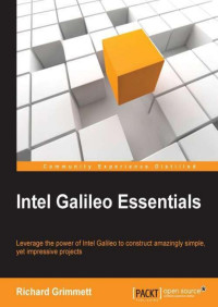 Richard Grimmett, Dr.; [Grimmett, Richard] — Intel Galileo Essentials: Leverage the power of Intel Galileo to construct amazingly simple, yet impressive projects