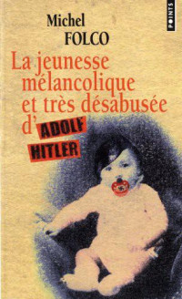 Michel Folco [Folco, Michel] — La jeunesse mélancolique et très désabusée d'Adolf Hitler