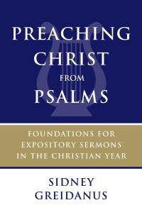 Sidney Greidanus; — Preaching Christ From Psalms: Foundations for Expository Sermons in the Christian Year