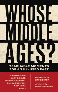 Andrew Albin, Mary C. Erler, Thomas O'Donnell, Nicholas L. Paul & Nina Rowe, Editors — Whose Middle Ages?: Teachable Moments for an Ill-Used Past